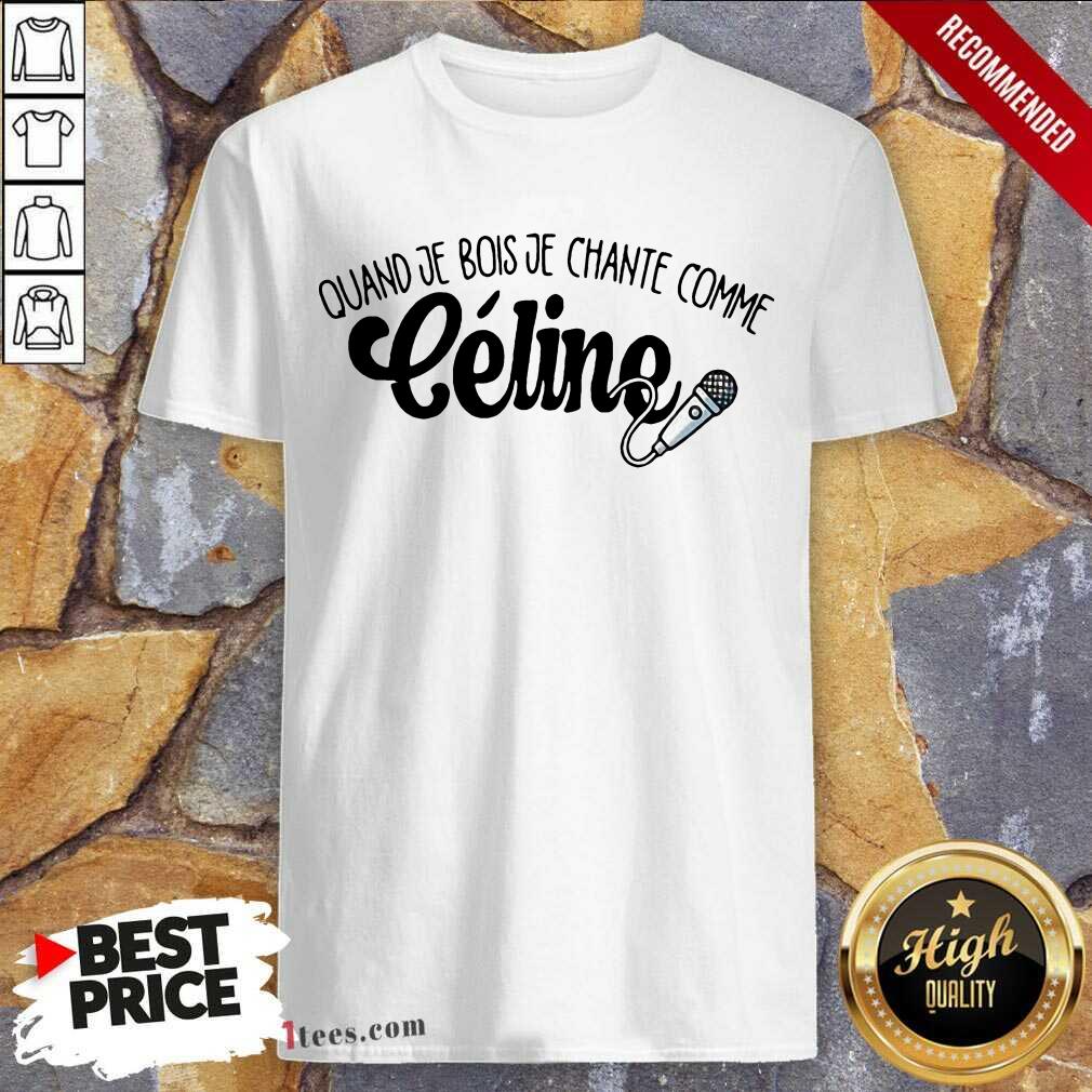 Quand Je Bois Je Chante Comme Celine Shirt