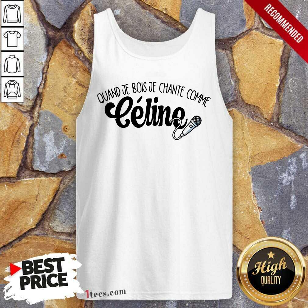 Quand Je Bois Je Chante Comme Celine Shirt