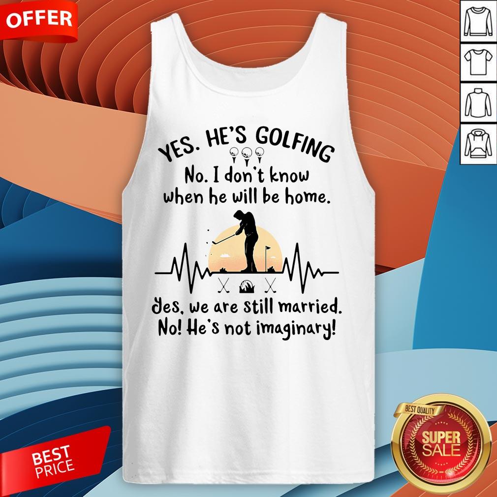 Yes He's Golfing No I Don't Know When He Will Be Home Shirt