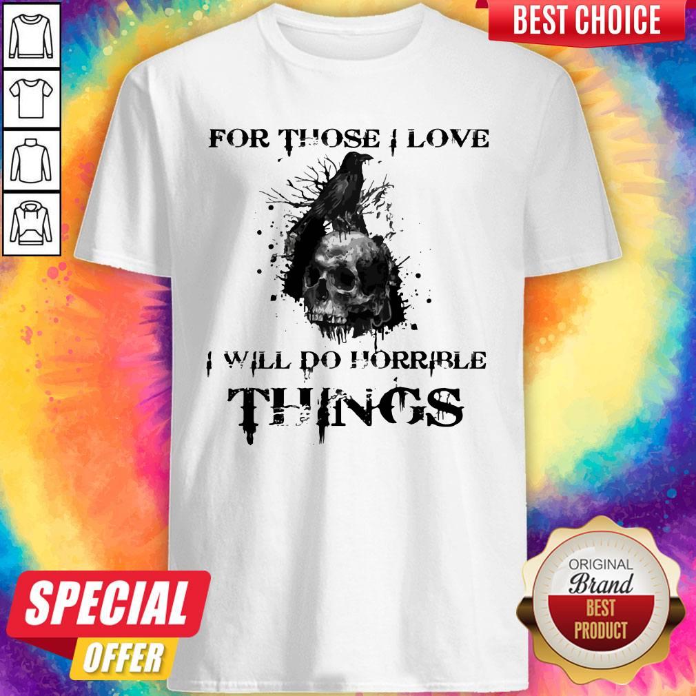 Raven Skull For Those I Love I Will Do Horrible Things Shirt