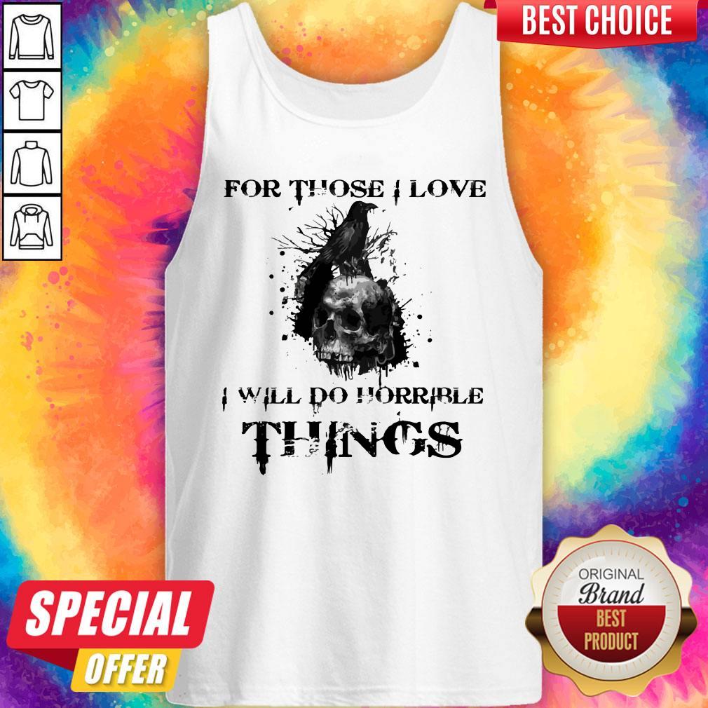Raven Skull For Those I Love I Will Do Horrible Things Shirt