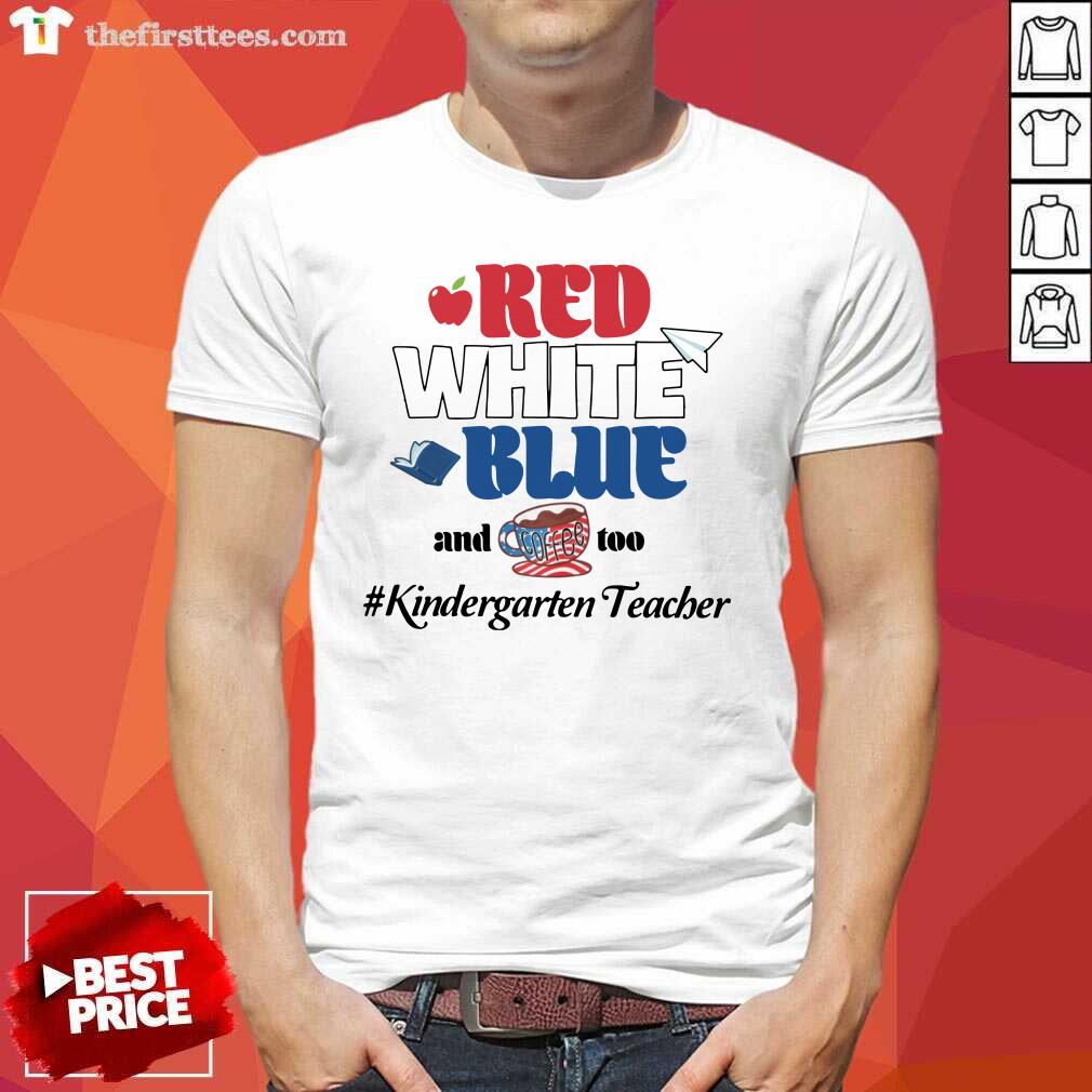 Red White Blue And Coffee Too Kindergarten Teacher Shirt