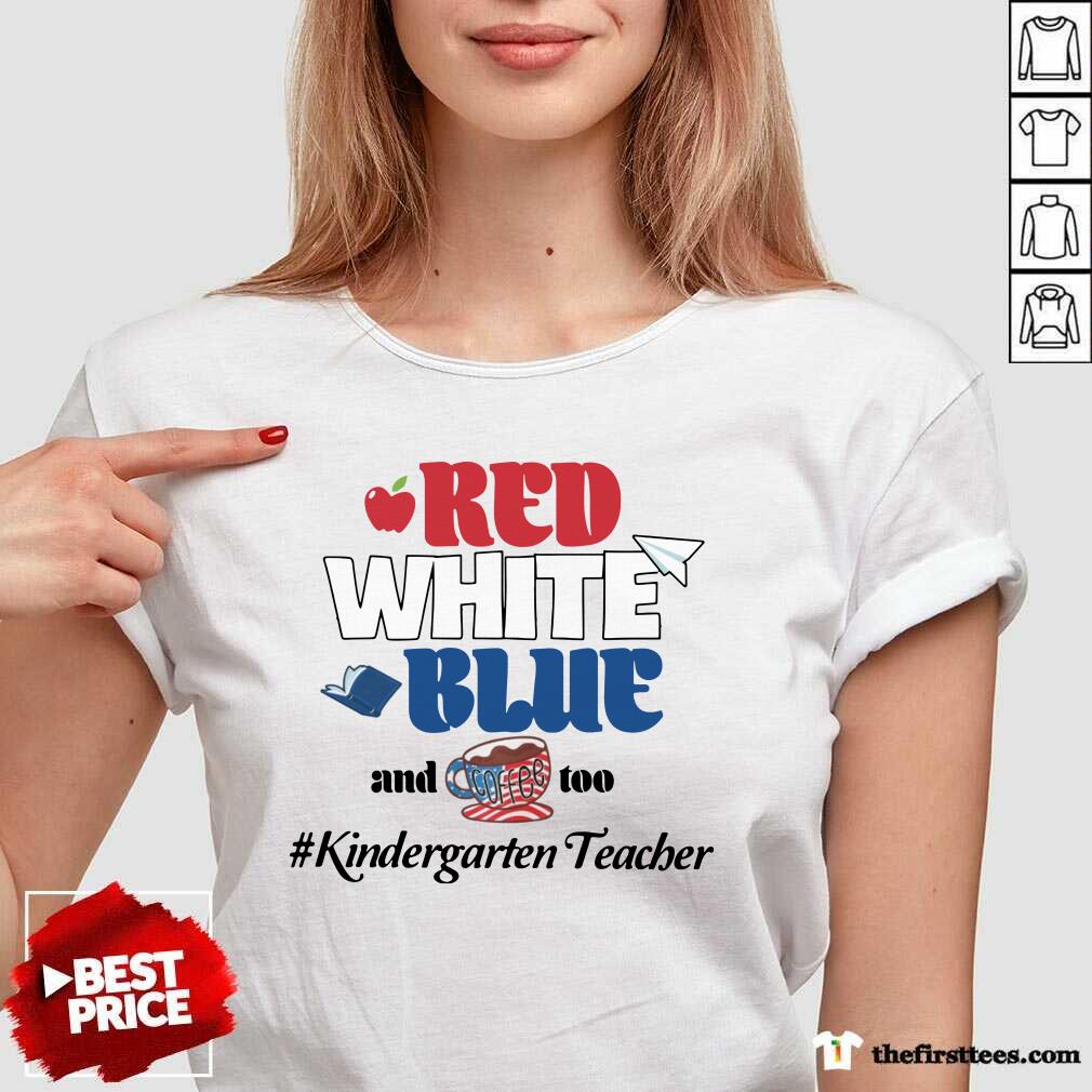 Red White Blue And Coffee Too Kindergarten Teacher Shirt
