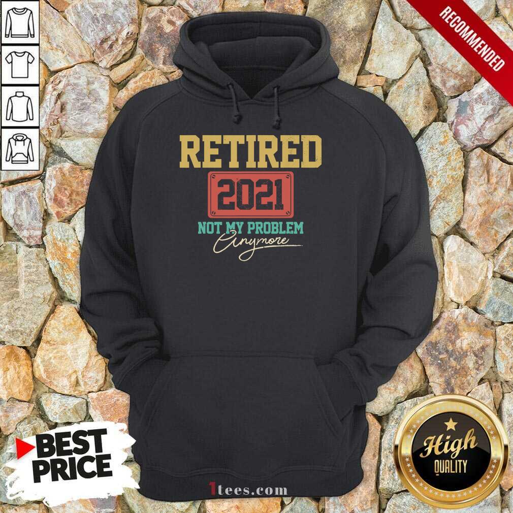 Retired 2021 Not My Problem Anymore Shirt