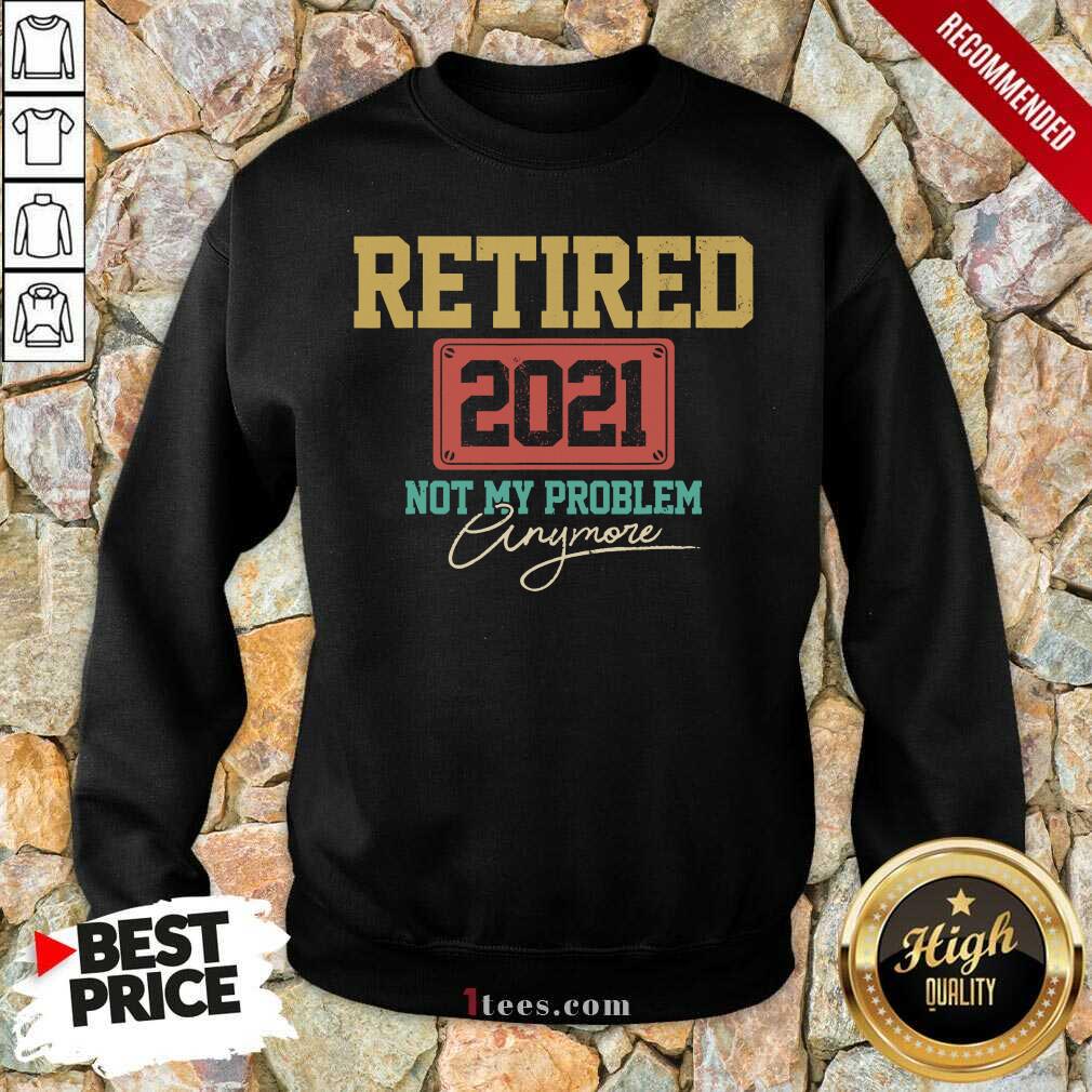 Retired 2021 Not My Problem Anymore Shirt