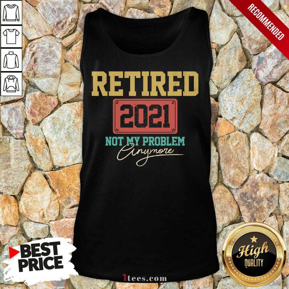 Retired 2021 Not My Problem Anymore Shirt