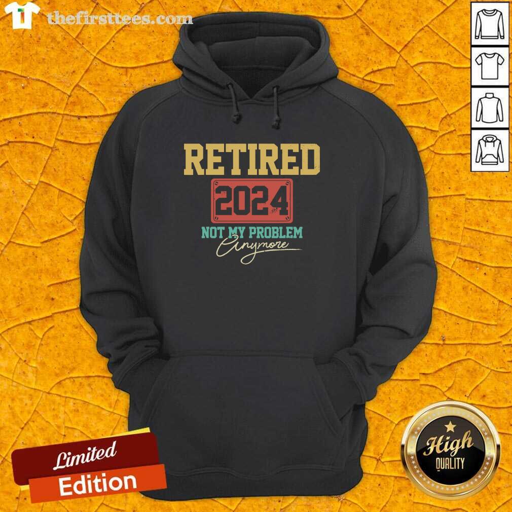 Retired 2024 Not My Problem Anymore Shirt