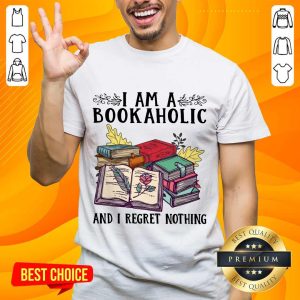 Perfect I Am A Bookaholic And I Regret Nothing Rose Book Shirt