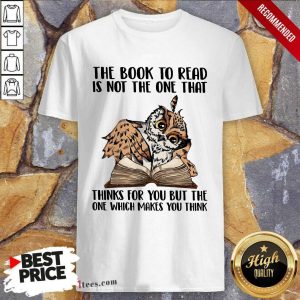 Good Owl The Book To Read Is Not The One That Thing For You But The One Which Makes You Think Shirt
