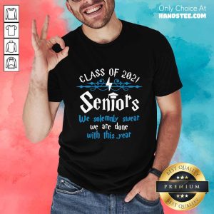 Nice Class Of 2021 Seniors We Solemnly Swear We Are Done With This Year Shirt