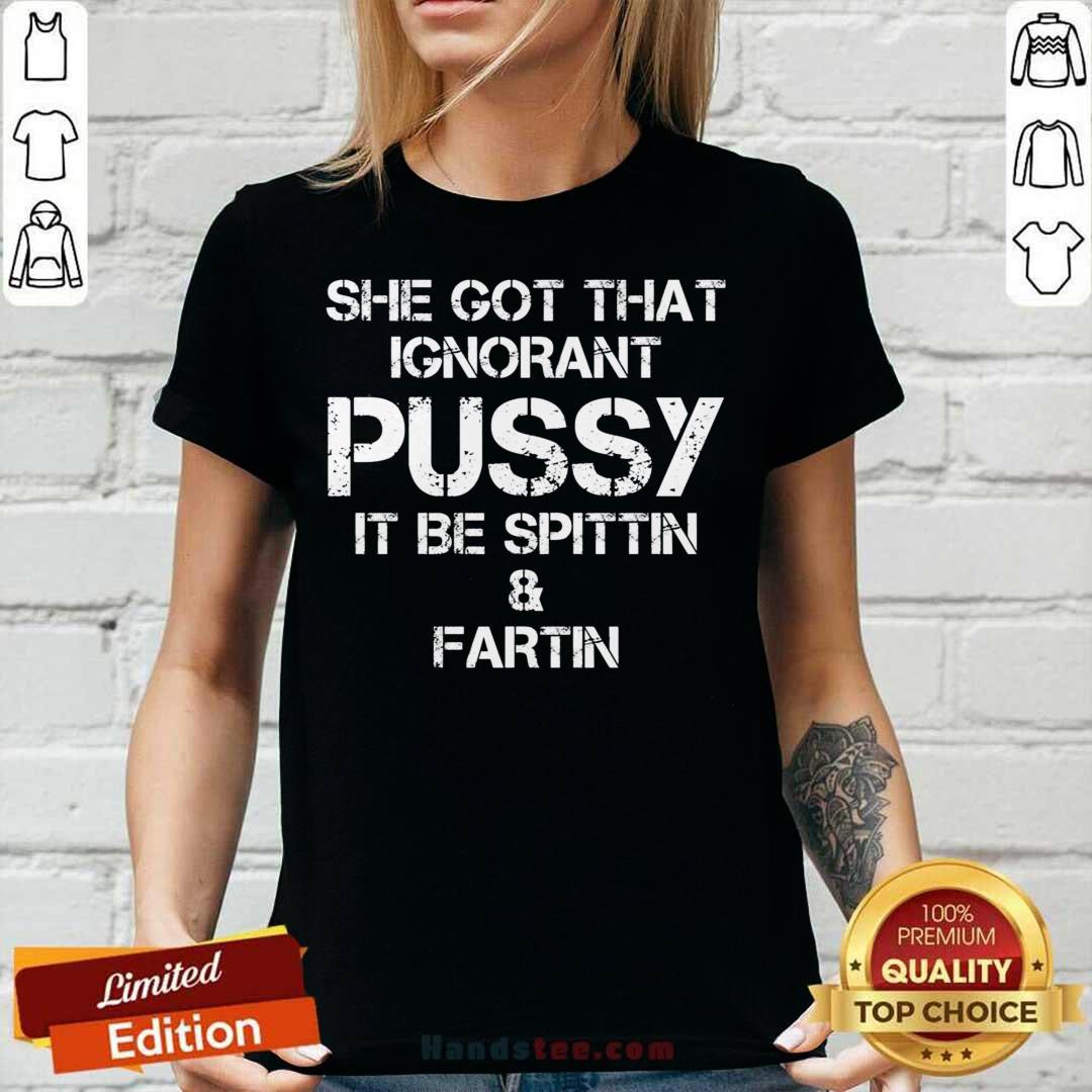 She Got That Ignorant Pussy It Be Spittin And Fartin Shirt