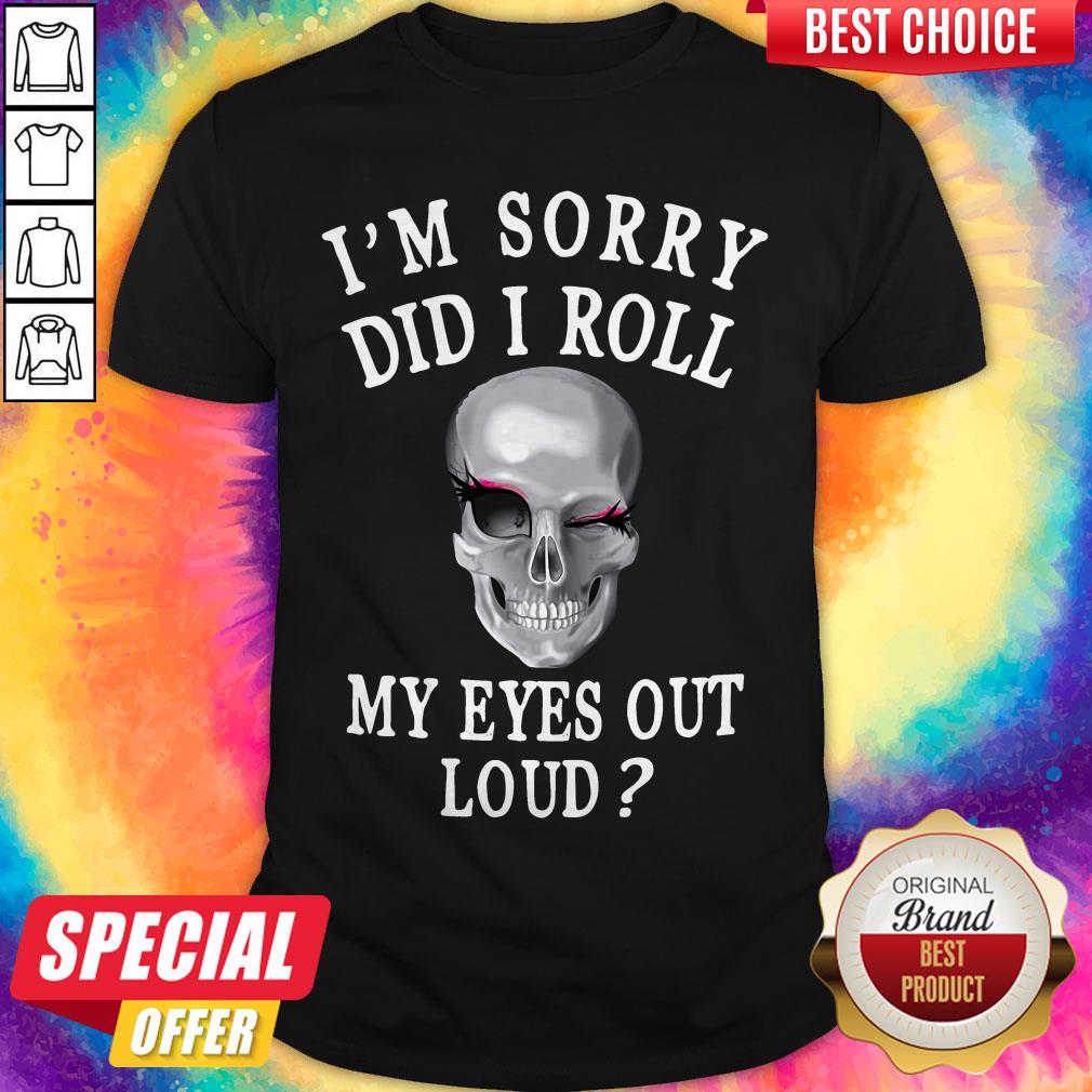 Premium I'm Sorry Did I Roll My Eyes Out Loud Skull Shirt