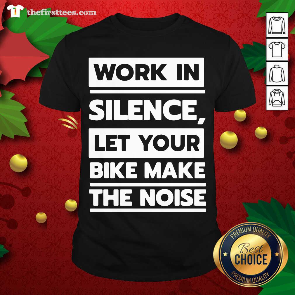 Official Work In Silence Let Your Bike Make The Noise Shirt