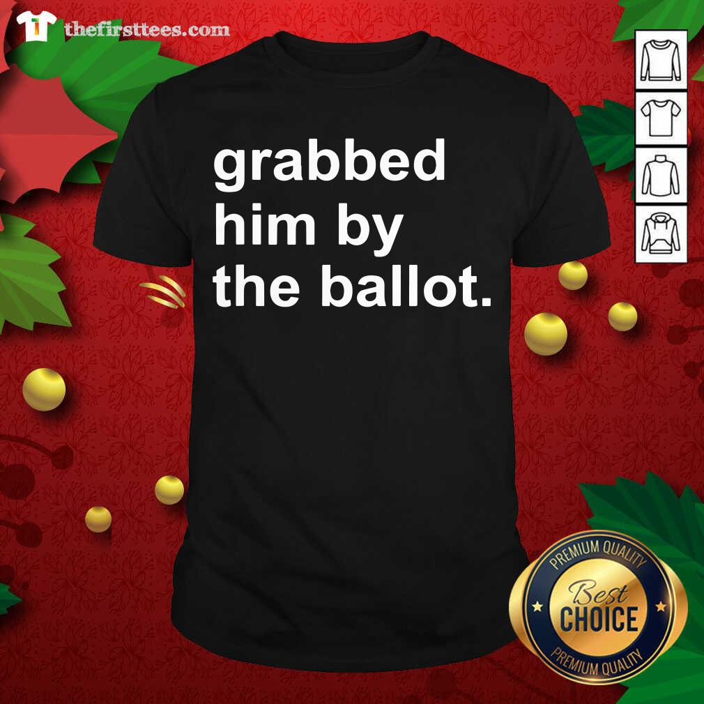 Pretty Grabbed Him By The Ballot Shirt
