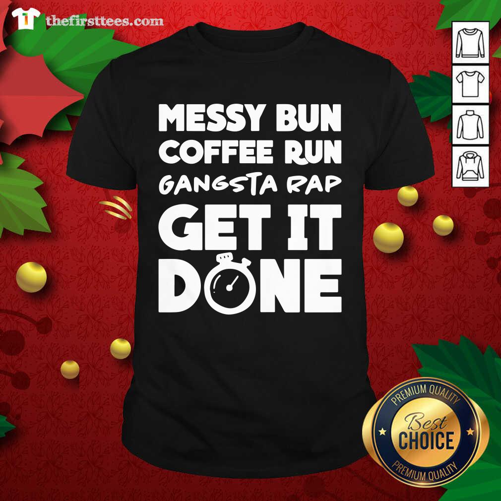Nice Messy Bun Coffee Run Gangsta Rap Get It Done Shirt