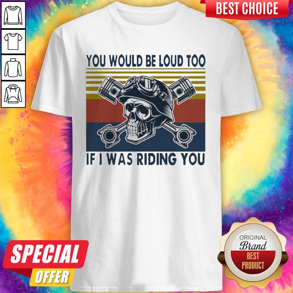 Skull You Would Be Loud Too If I Was Riding You Vintage Shirt