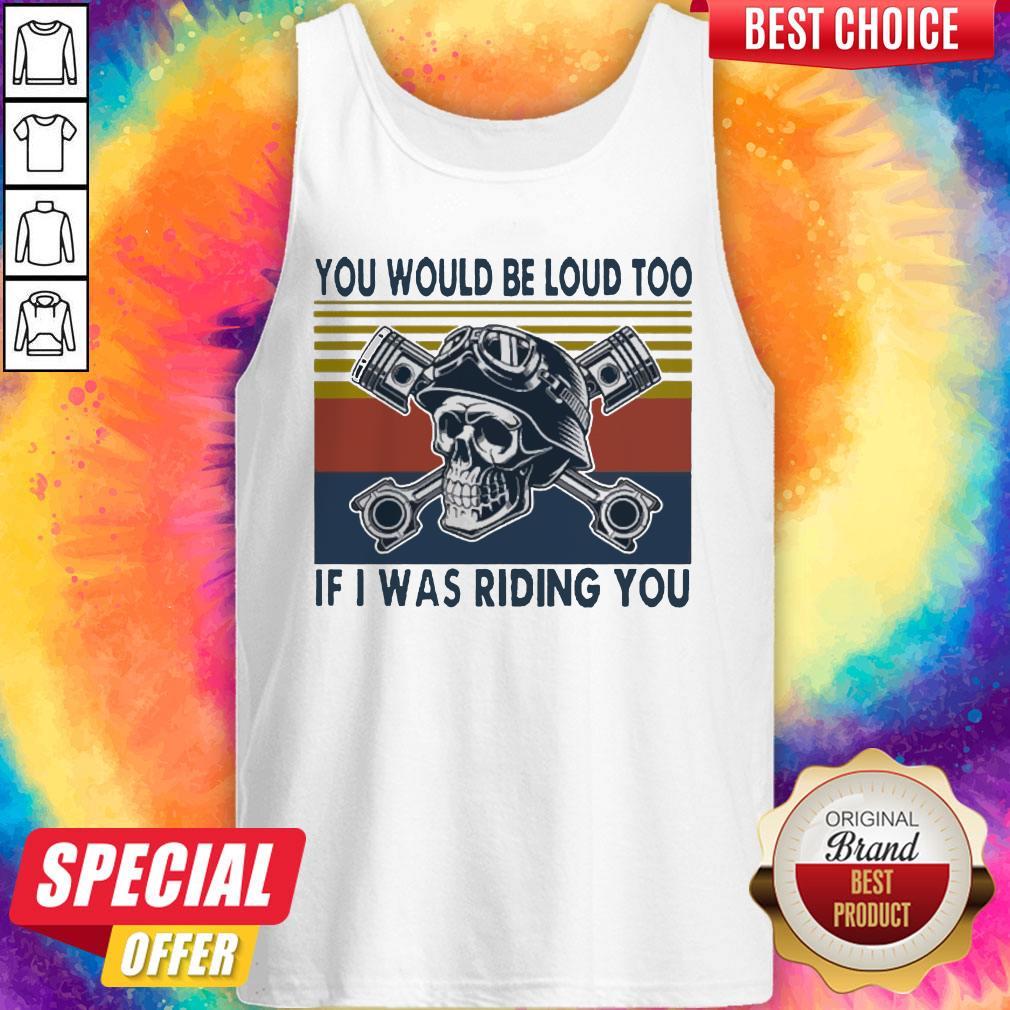 Skull You Would Be Loud Too If I Was Riding You Vintage Shirt