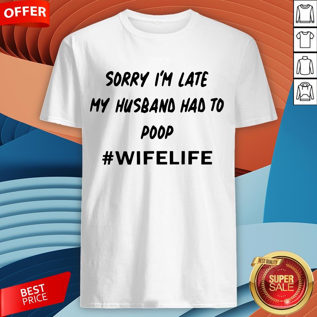 Sorry I’m Late My Husband Had To Poop Wifelife Shirt