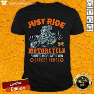Good Just Ride Motorcycle Born To Ride Live To Win Street Rebel Shirt