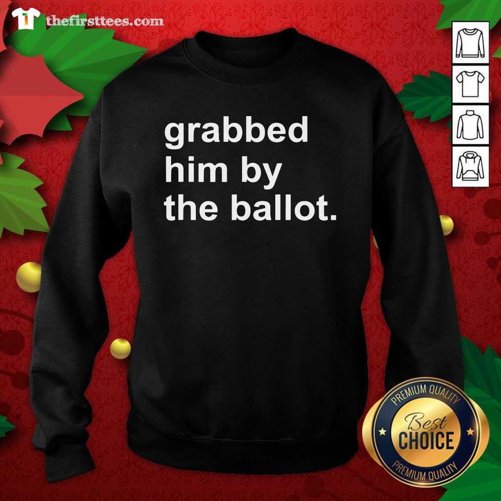 Pretty Grabbed Him By The Ballot Shirt