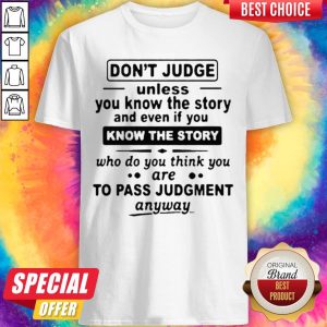 Don't Judge Unless You Know The Story And Even If You Know The Story To Pass Judgment Shirt