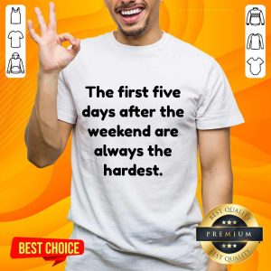 Ecstatic The First Five Days After The Weekend Are Always The Hardest Shirt
