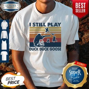 Top I Still Play Duck Duck Goose Vintage Shirt