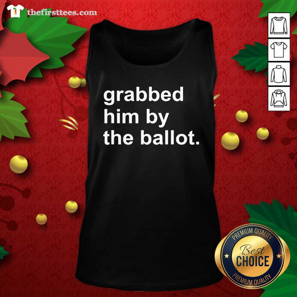 Pretty Grabbed Him By The Ballot Shirt