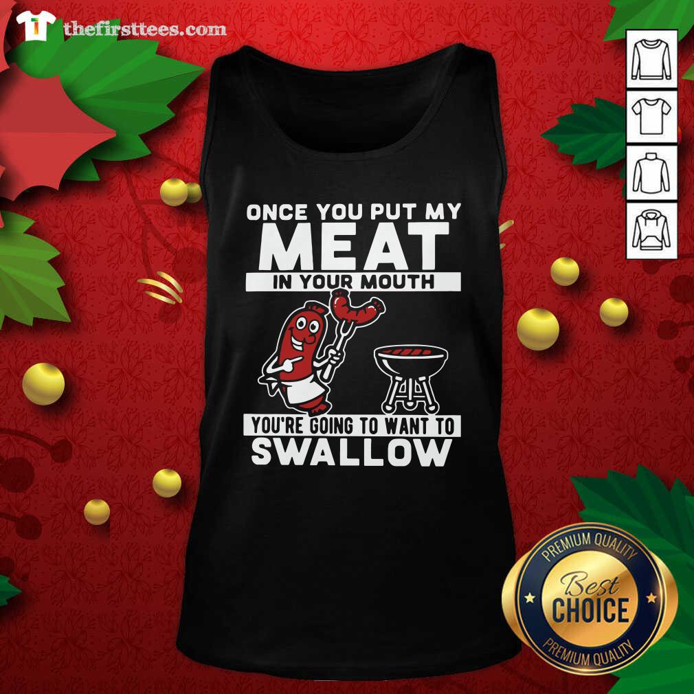 Top Once You Put My Meat In Your Mouth You’re Going To Want To Swallow Shirt