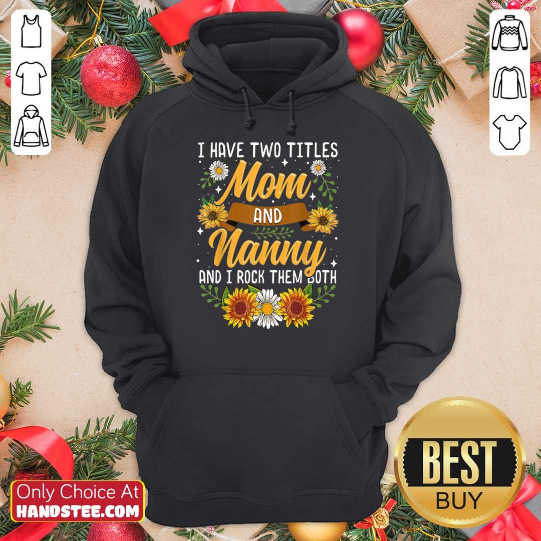 Terrific I Have Two Titles Mom And Nanny And I Rock Them Both Sunflower Shirt