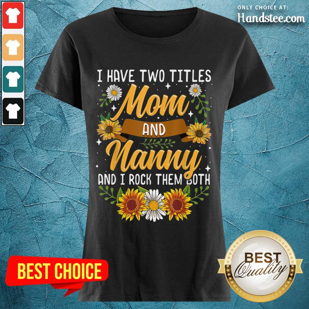 Terrific I Have Two Titles Mom And Nanny And I Rock Them Both Sunflower Shirt