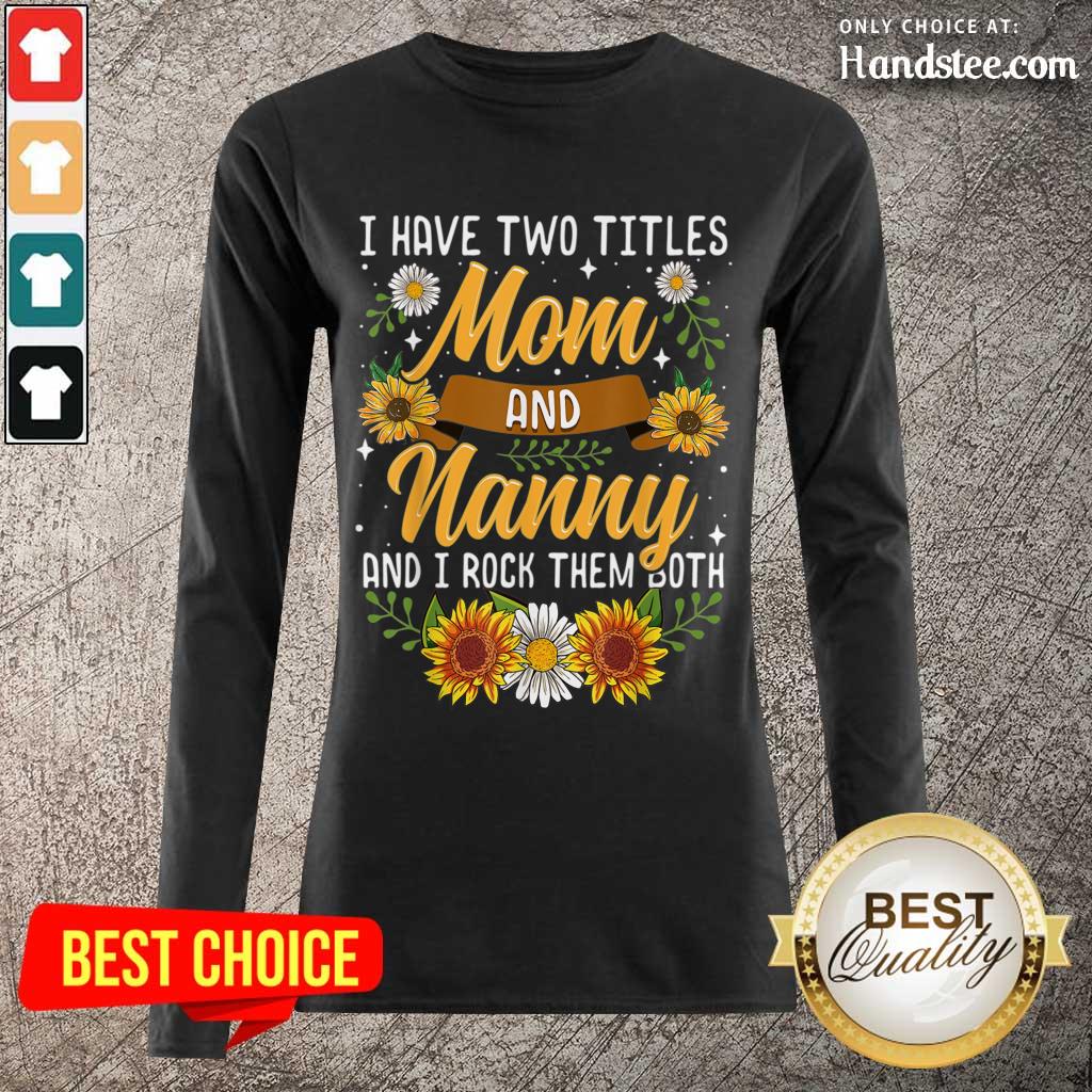 Terrific I Have Two Titles Mom And Nanny And I Rock Them Both Sunflower Shirt