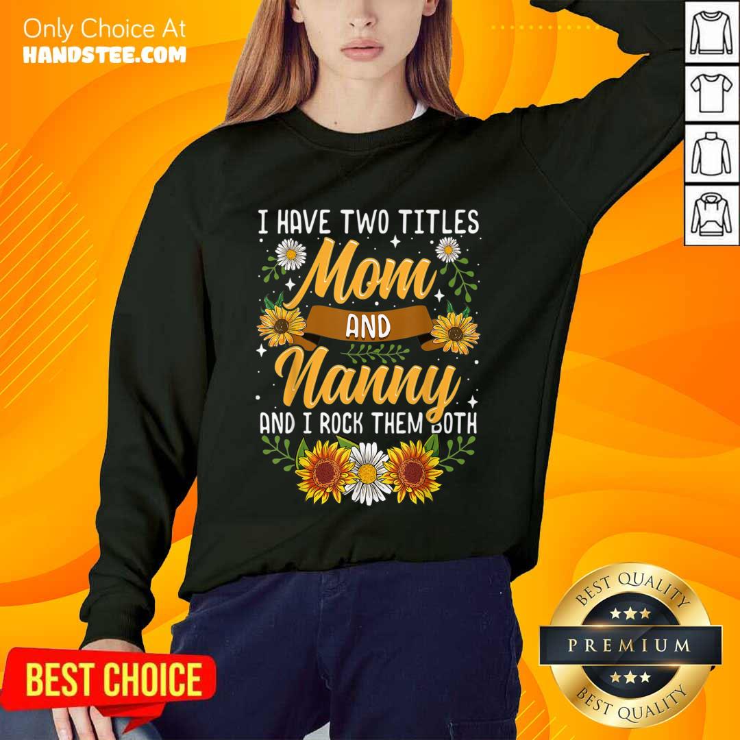 Terrific I Have Two Titles Mom And Nanny And I Rock Them Both Sunflower Shirt