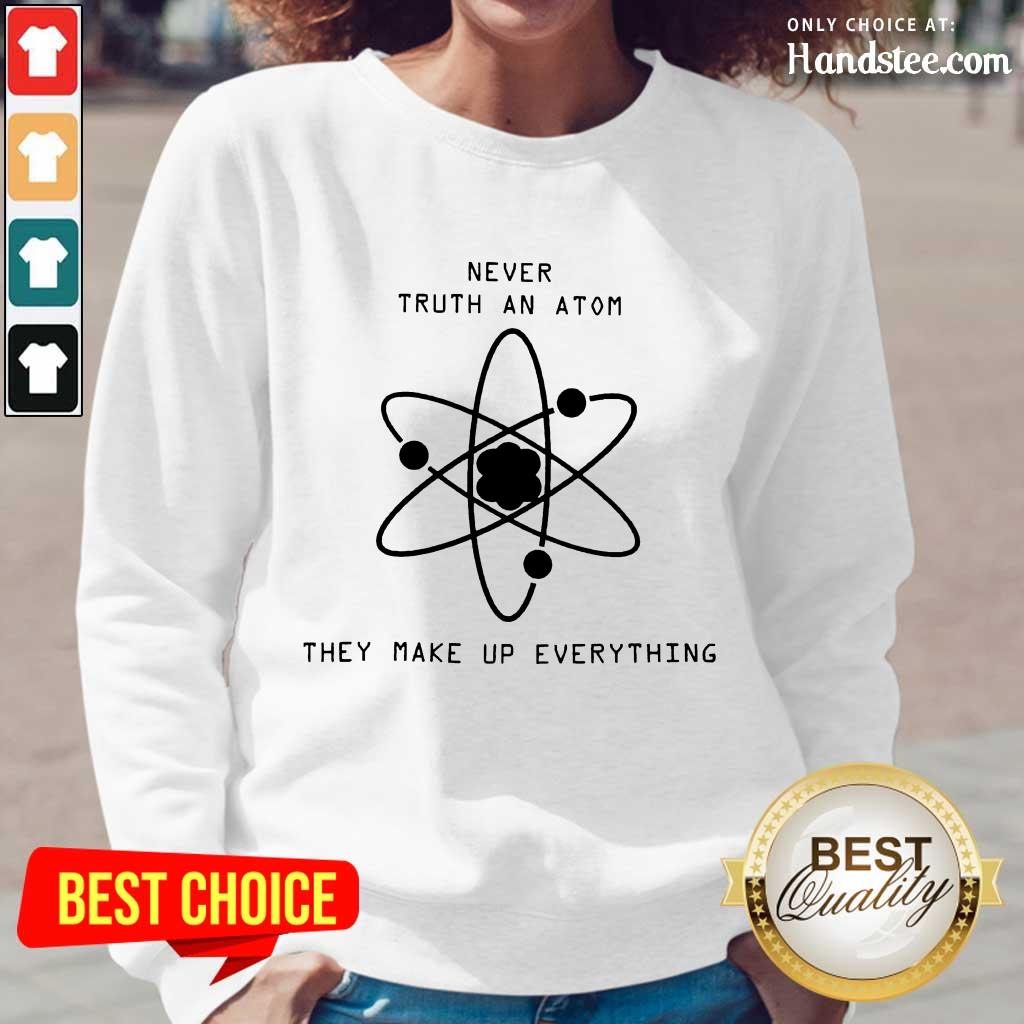 Terrific Never Trust Atoms They Make Up Shirt
