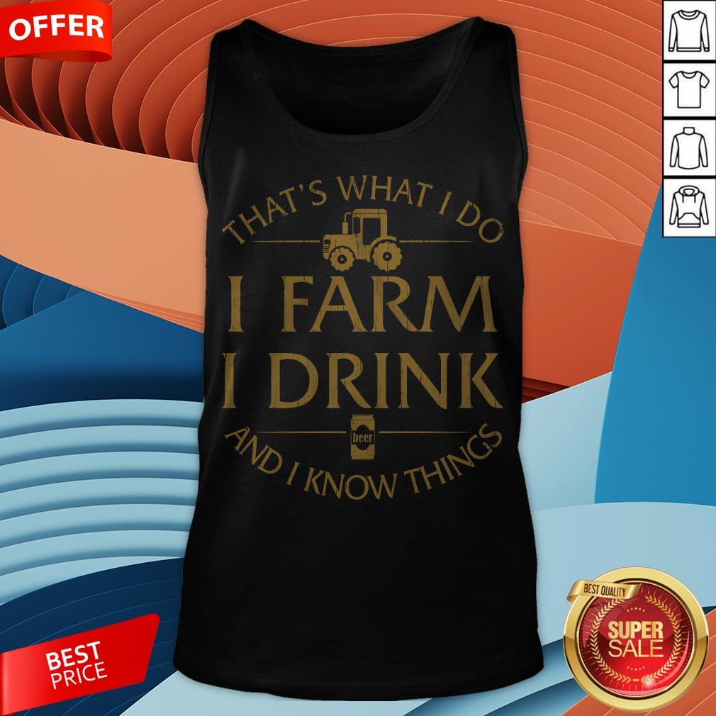 That’s What I Do I Farm I Drink Beer And I Know Things Shirt
