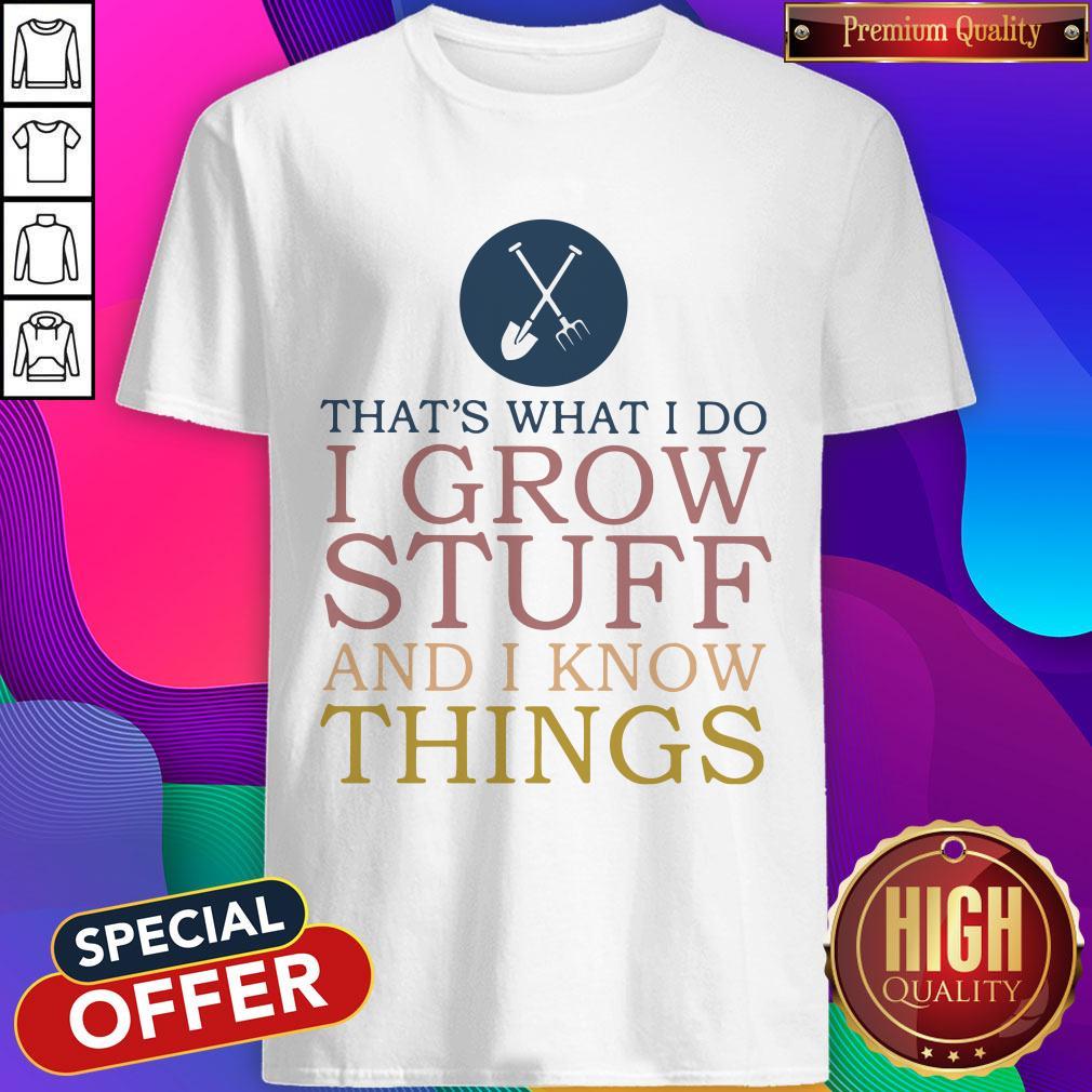 That’s What I Do I Grow Stuff And I Know Things Shirt