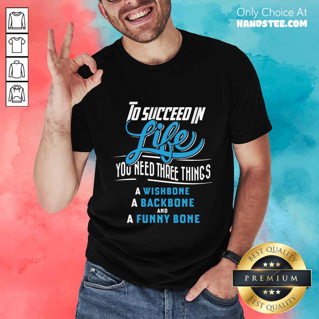 To Succeed In Life You Need Three Things Shirt
