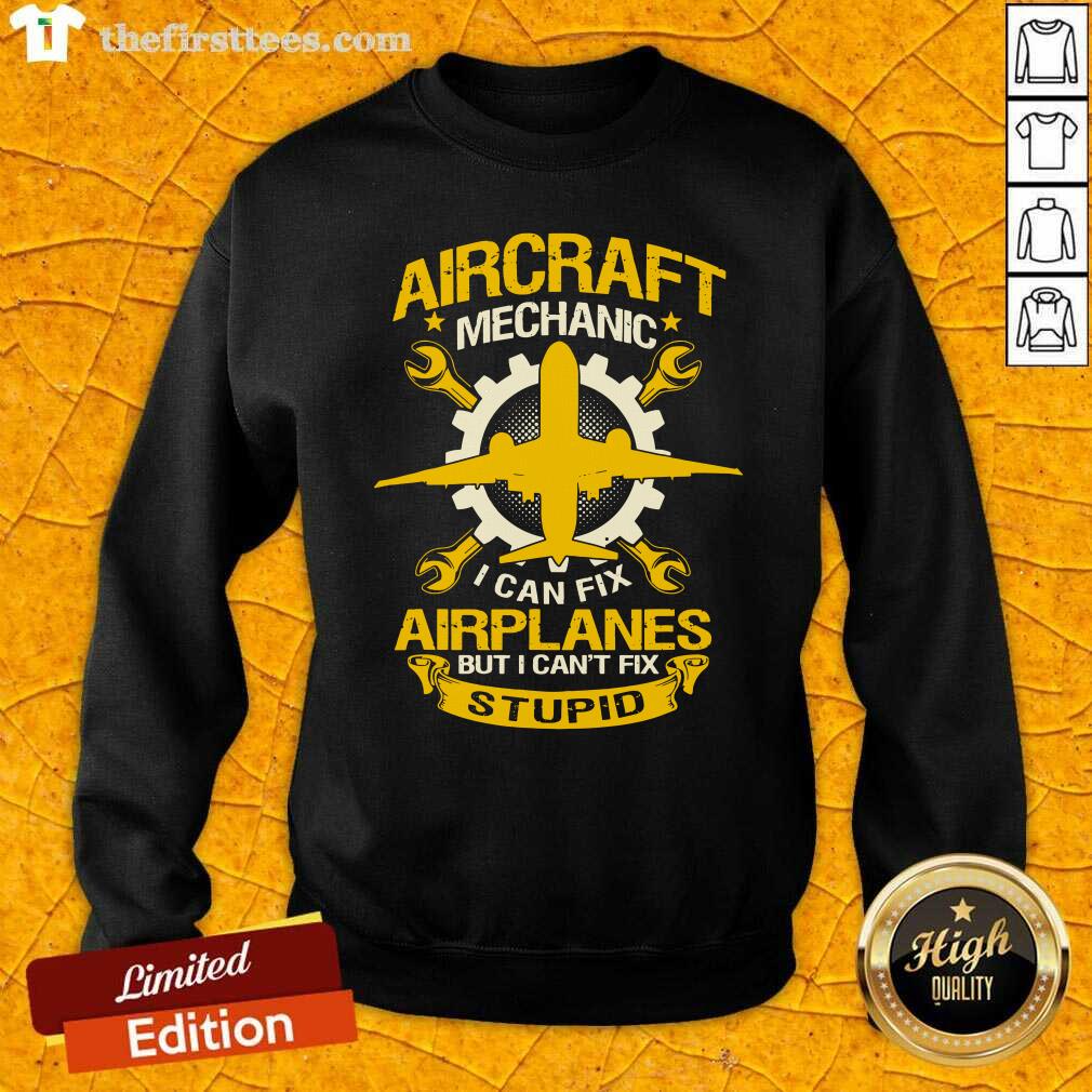 top-aircraft-mechanic-i-can-fix-airplane-but-i-cant-fix-stupid-aviation-sweatshirt.jpg