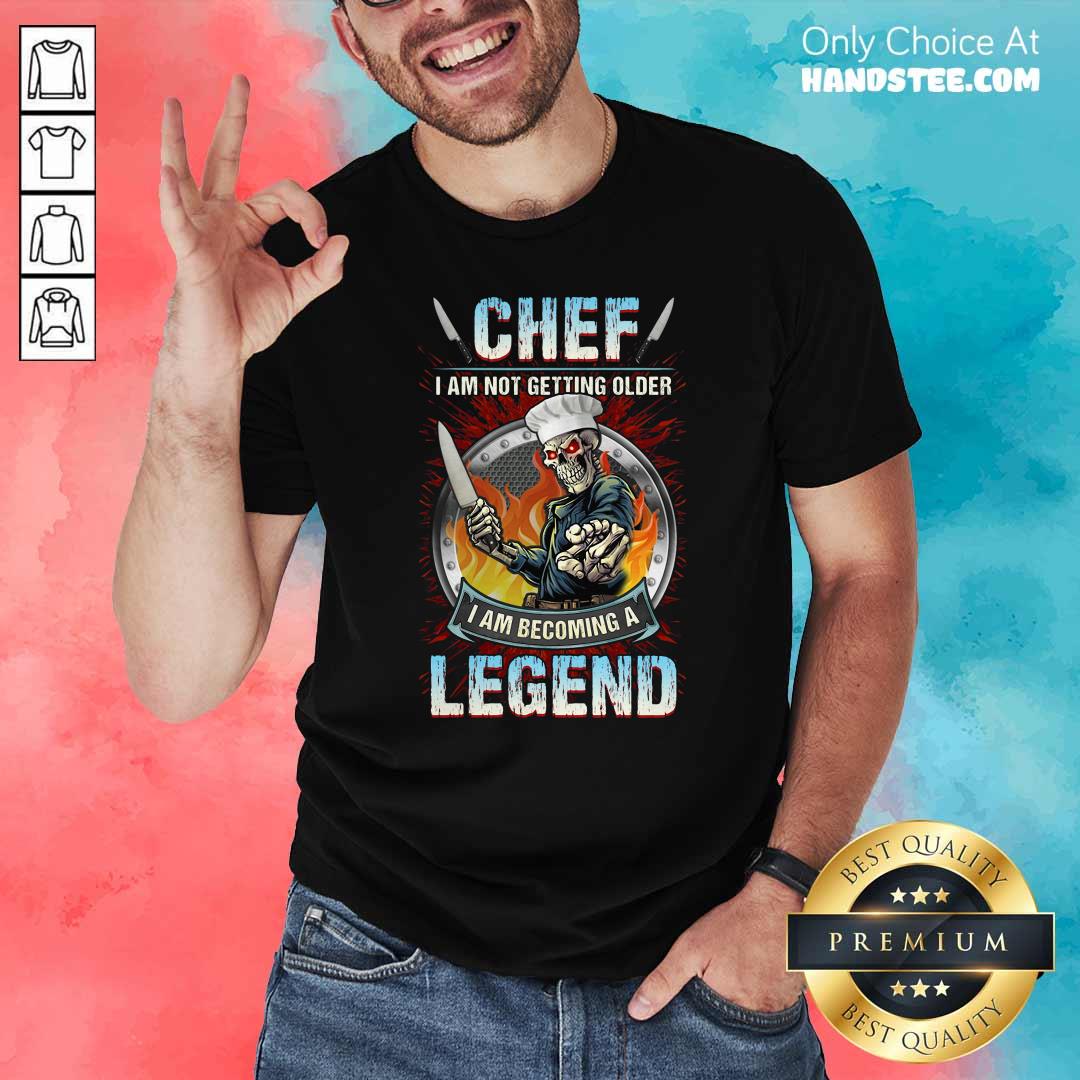 Top Chef I Am Not Getting Older I Am Becoming A Legend Shirt
