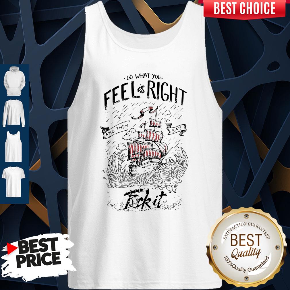 Top Do what you feel is right and then say fuck it boat shirt