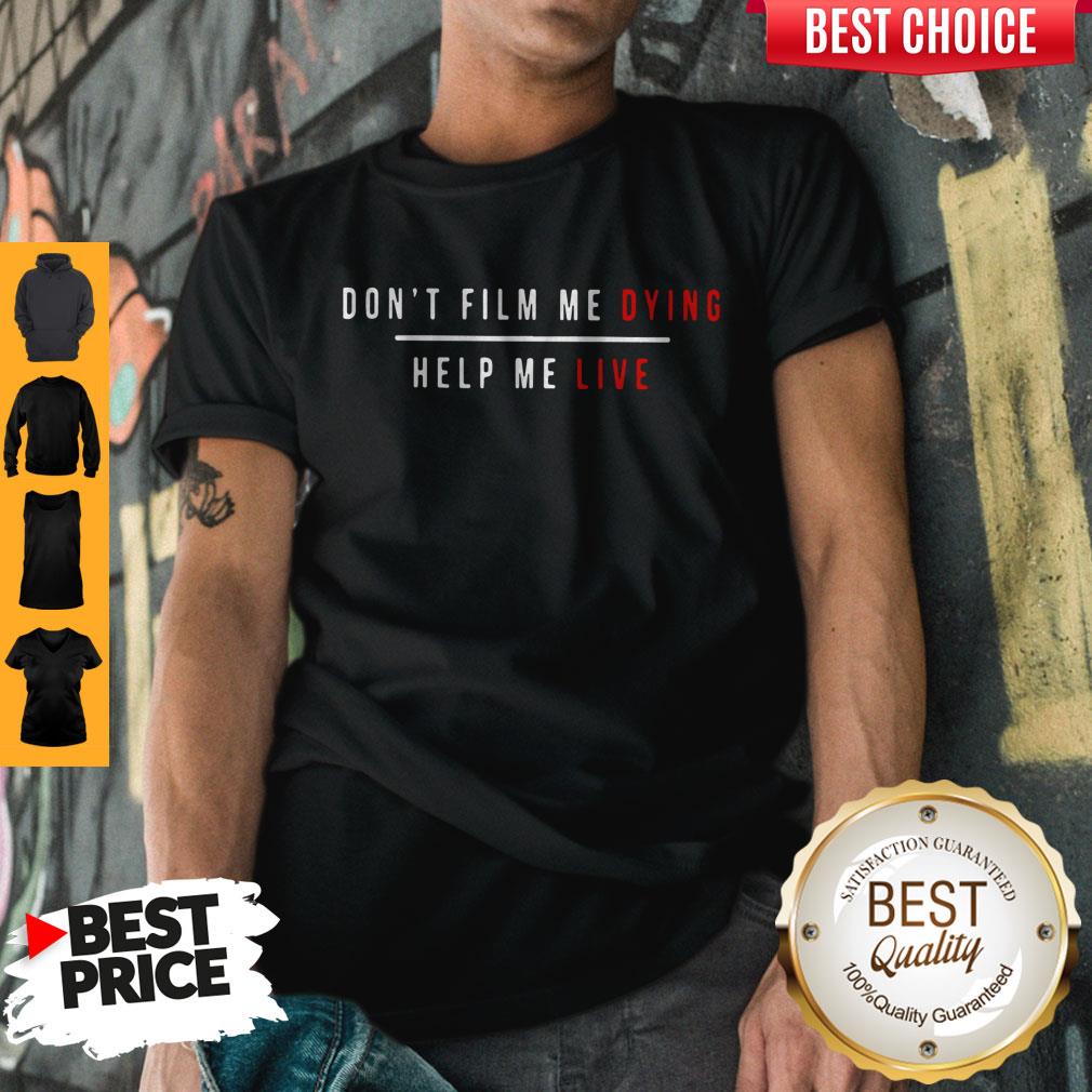 Top Don'T Film Me Dying Help Me Live Shirt