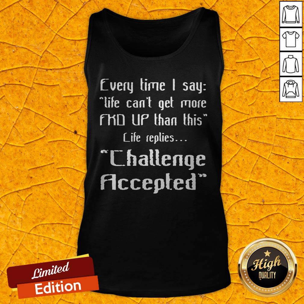 Top Every Time I Say Challenge Accepted Shirt