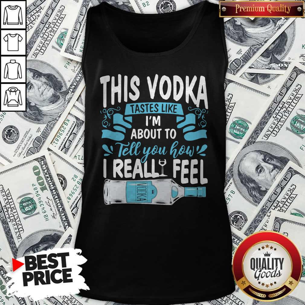 top-funny-this-vodka-tastes-like-im-about-to-tell-you-how-i-realfeel-vodka-tank-top.jpg