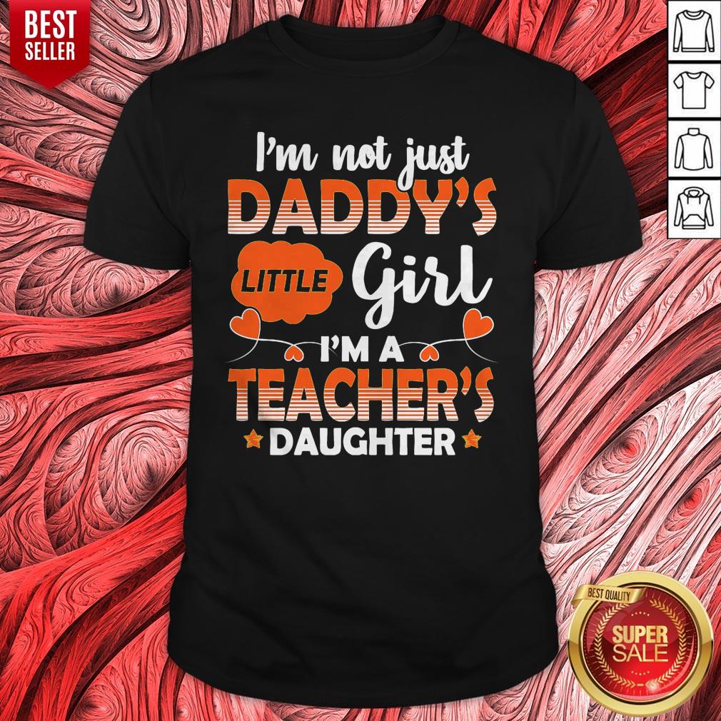 Top I Am Not Just Daddys Little Girl Im A Teachers Daughter Shirt