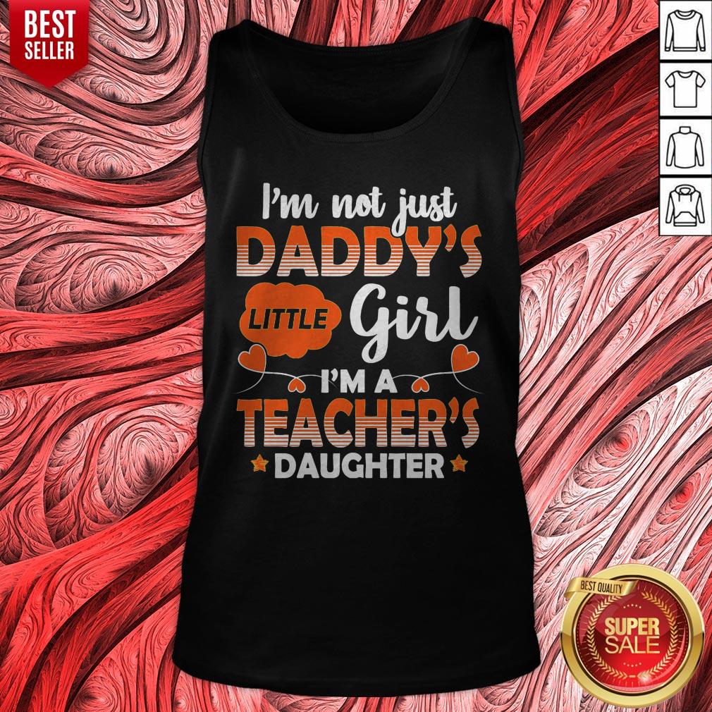 Top I Am Not Just Daddys Little Girl Im A Teachers Daughter Shirt
