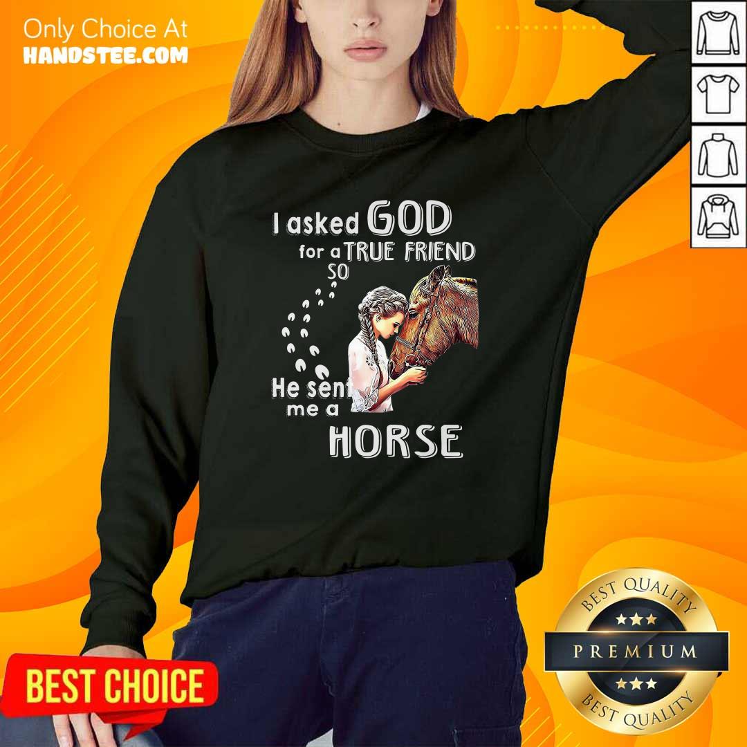 Top I Asked God For A True Friend So He Sent Me A Horse Shirt