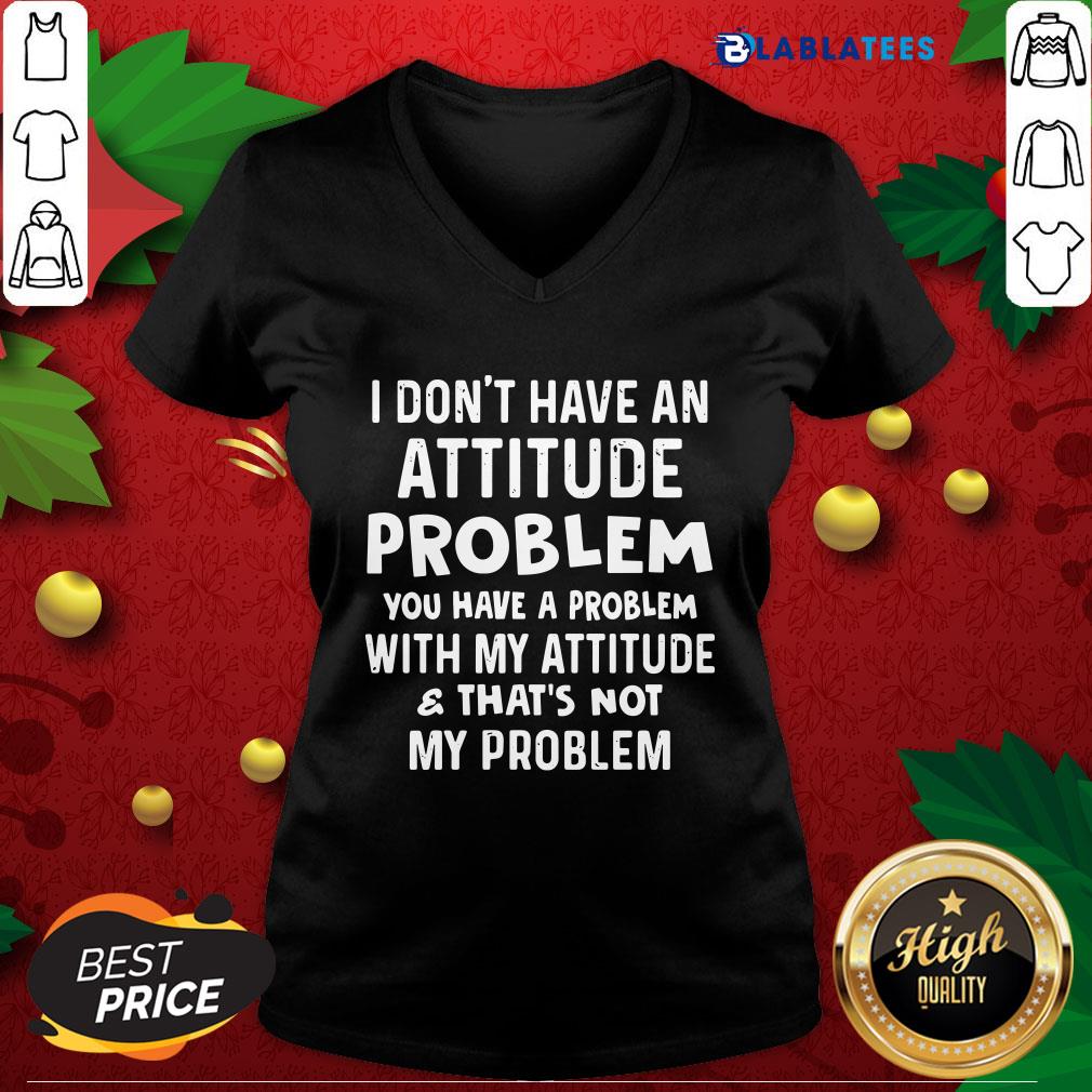 top-i-dont-have-an-attitude-problem-you-have-a-problem-with-my-attituv-neck.jpg