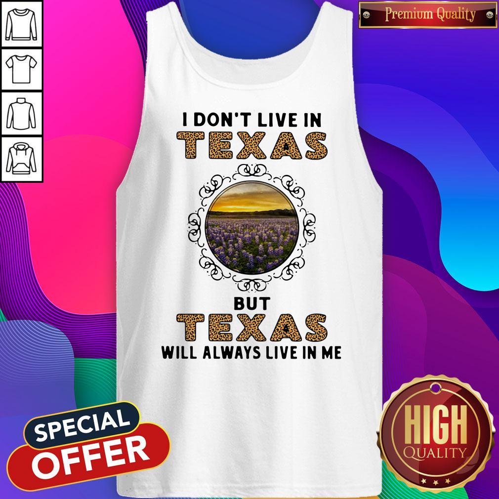 Top I Dont Live In Texas But Texas Will Always Live In Me Shirt