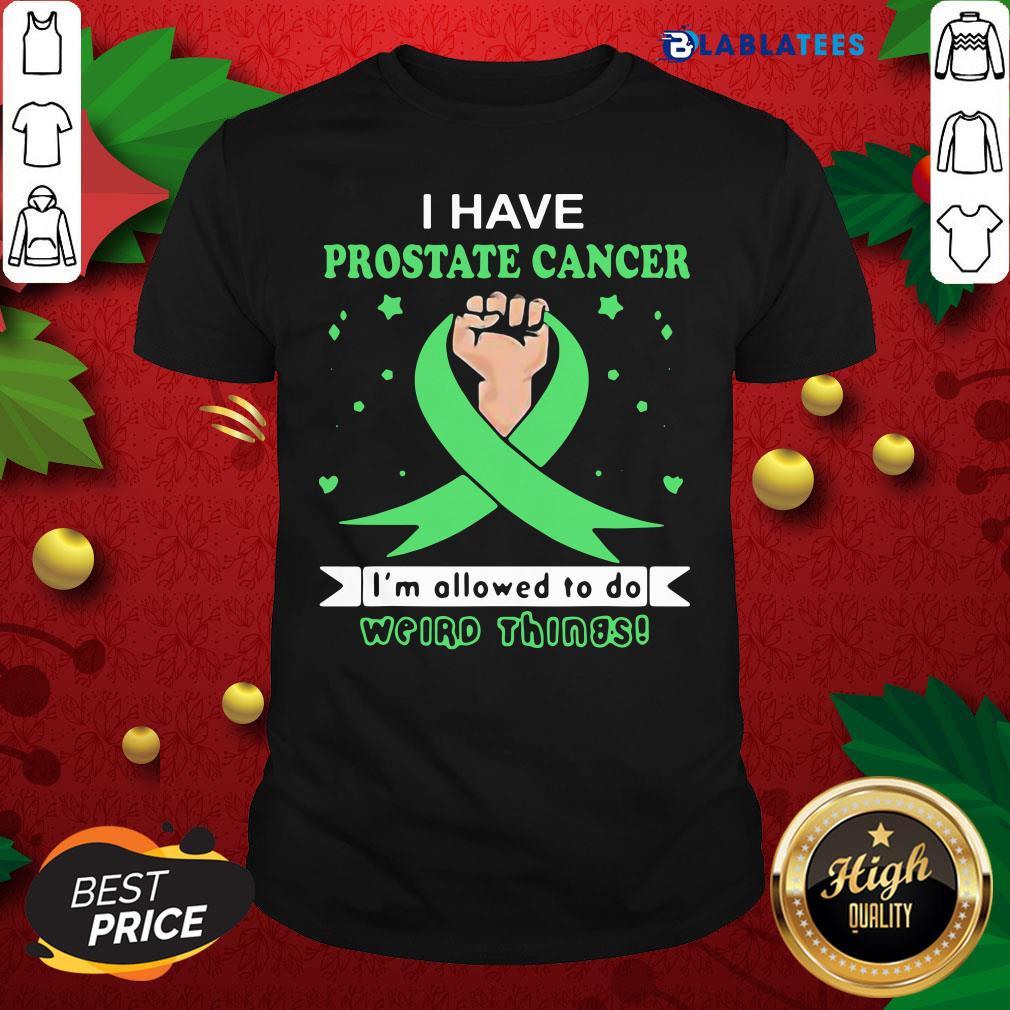 Top I Have Prostate Cancer Im Allowed To Do Weird Things Shirt