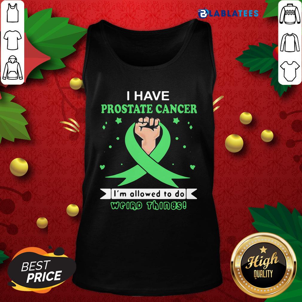 Top I Have Prostate Cancer Im Allowed To Do Weird Things Shirt